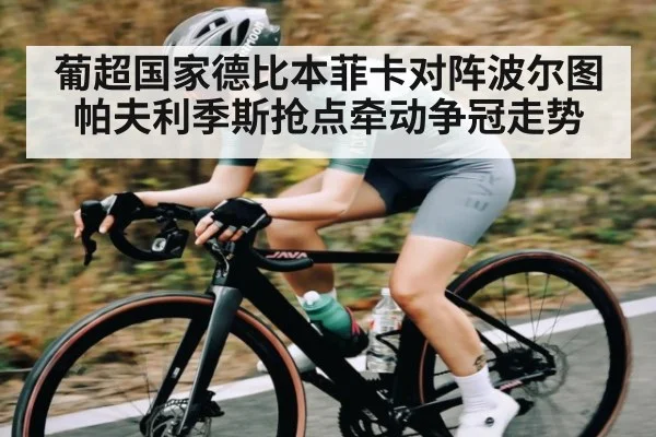 葡超国家德比本菲卡对阵波尔图 帕夫利季斯抢点牵动争冠走势