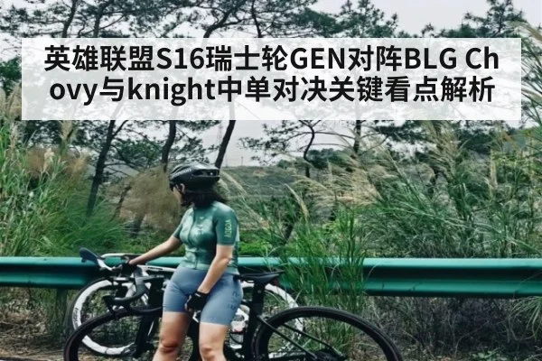 英雄联盟S16瑞士轮GEN对阵BLG Chovy与knight中单对决关键看点解析
