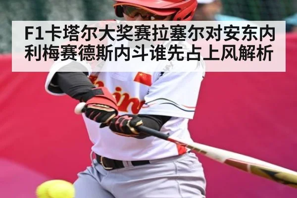 F1卡塔尔大奖赛拉塞尔对安东内利梅赛德斯内斗谁先占上风解析